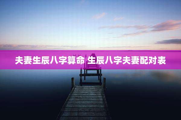 夫妻生辰八字算命 生辰八字夫妻配对表