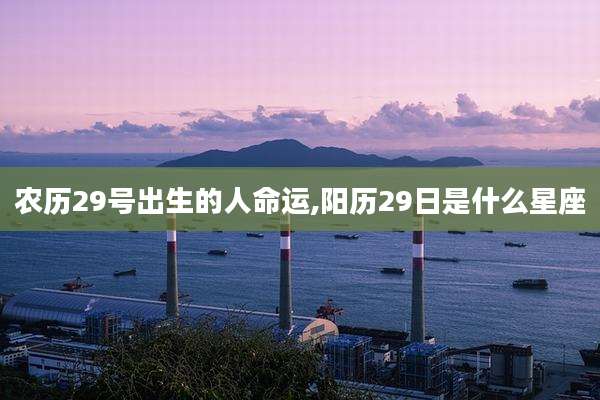 农历29号出生的人命运,阳历29日是什么星座