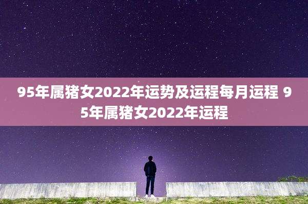 95年属猪女2022年运势及运程每月运程 95年属猪女2022年运程
