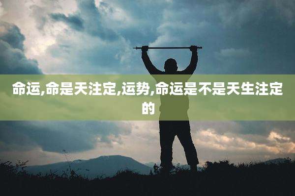 命运,命是天注定,运势,命运是不是天生注定的