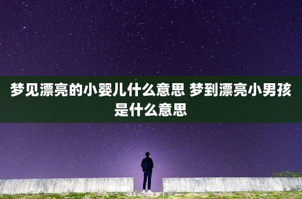 梦见漂亮的小婴儿什么意思 梦到漂亮小男孩是什么意思