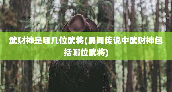武财神是哪几位武将(民间传说中武财神包括哪位武将)