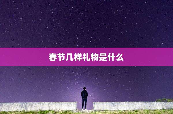 春节几样礼物是什么