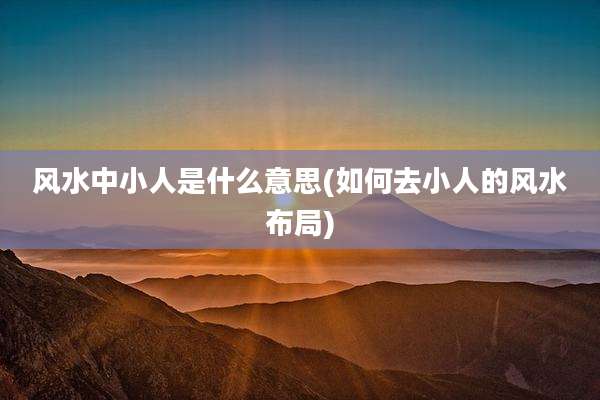 风水中小人是什么意思(如何去小人的风水布局)
