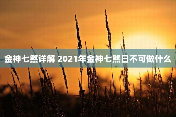 金神七煞详解 2021年金神七煞日不可做什么
