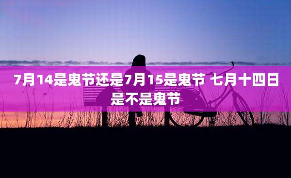 7月14是鬼节还是7月15是鬼节 七月十四日是不是鬼节