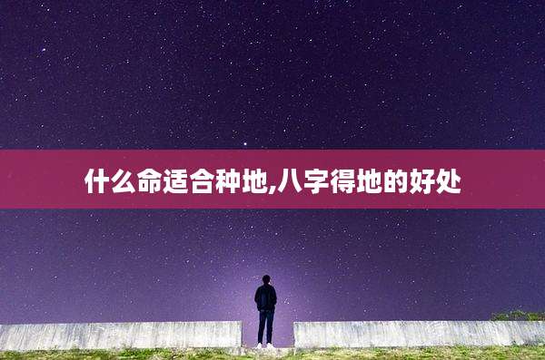 什么命适合种地,八字得地的好处