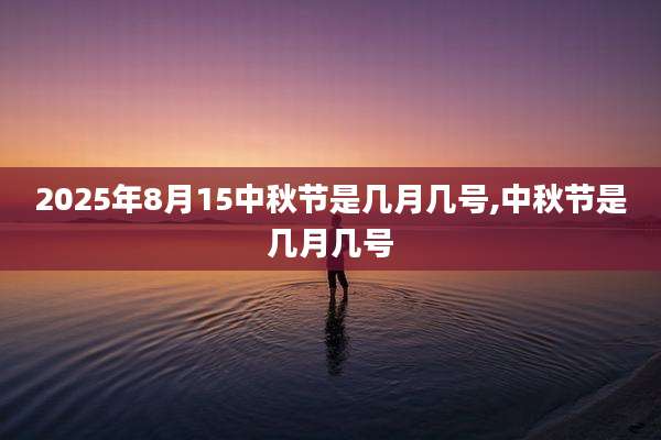 2025年8月15中秋节是几月几号,中秋节是几月几号