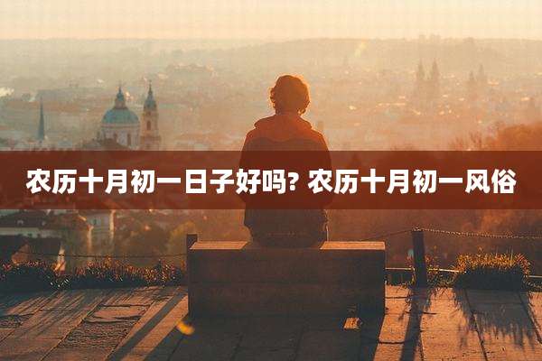 农历十月初一日子好吗? 农历十月初一风俗