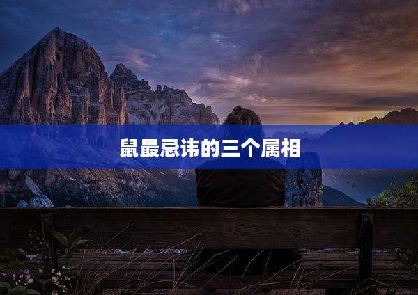 鼠最忌讳的三个属相