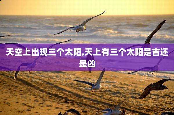 天空上出现三个太阳,天上有三个太阳是吉还是凶