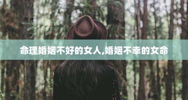 命理婚姻不好的女人,婚姻不幸的女命