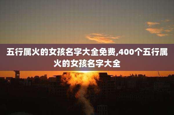 五行属火的女孩名字大全免费,400个五行属火的女孩名字大全