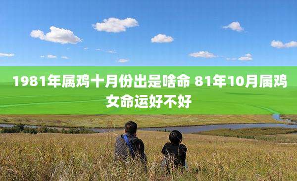 1981年属鸡十月份出是啥命 81年10月属鸡女命运好不好