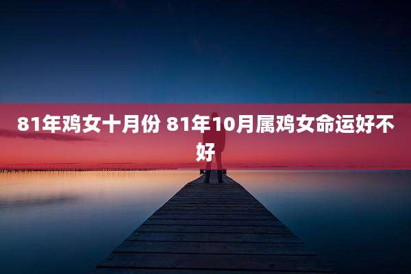 81年鸡女十月份 81年10月属鸡女命运好不好