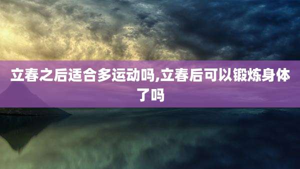 立春之后适合多运动吗,立春后可以锻炼身体了吗