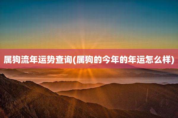 属狗流年运势查询(属狗的今年的年运怎么样)