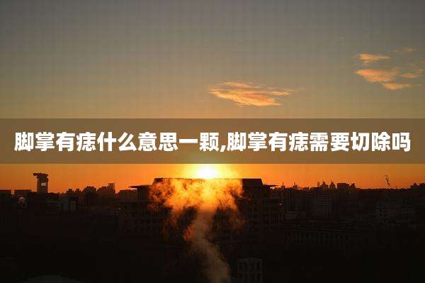 脚掌有痣什么意思一颗,脚掌有痣需要切除吗