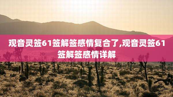 观音灵签61签解签感情复合了,观音灵签61签解签感情详解