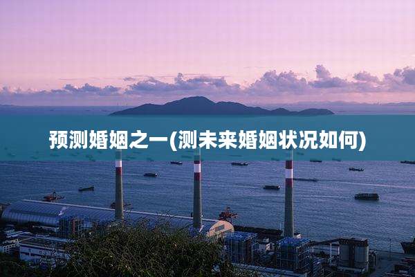预测婚姻之一(测未来婚姻状况如何)