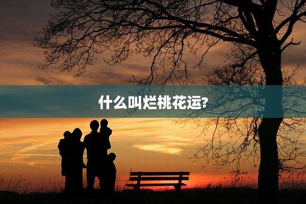 什么叫烂桃花运?