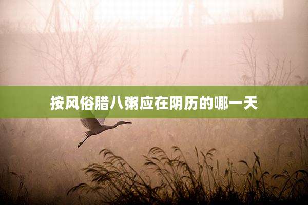 按风俗腊八粥应在阴历的哪一天
