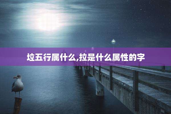 垃五行属什么,拉是什么属性的字