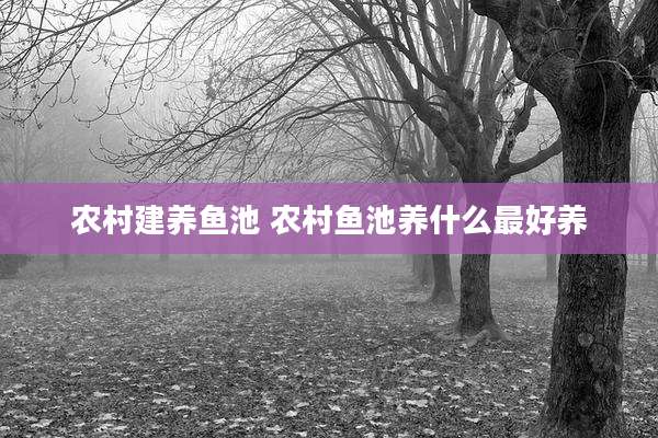 农村建养鱼池 农村鱼池养什么最好养