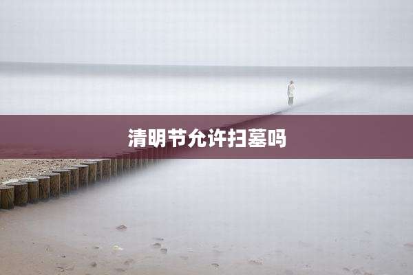 清明节允许扫墓吗