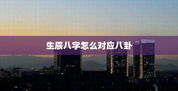 生辰八字怎么对应八卦