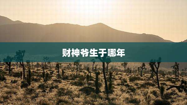 财神爷生于哪年