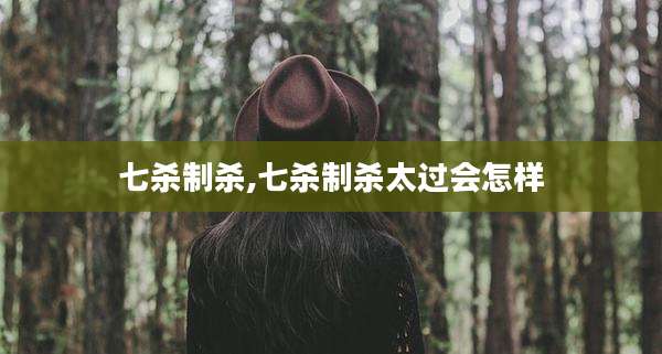 七杀制杀,七杀制杀太过会怎样