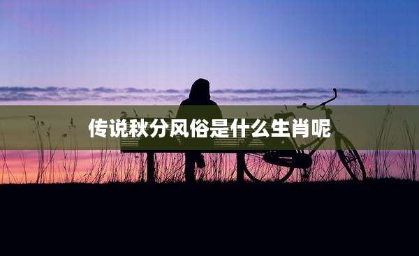 传说秋分风俗是什么生肖呢