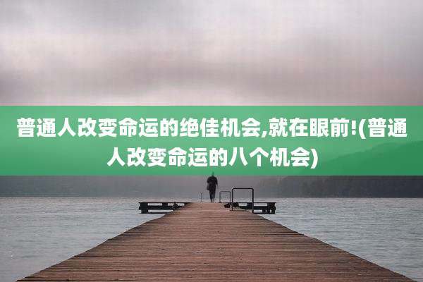 普通人改变命运的绝佳机会,就在眼前!(普通人改变命运的八个机会)