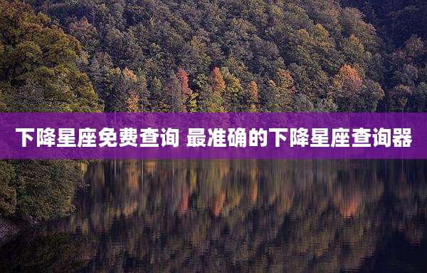 下降星座免费查询 最准确的下降星座查询器