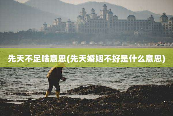先天不足啥意思(先天婚姻不好是什么意思)