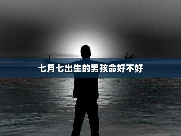 七月七出生的男孩命好不好