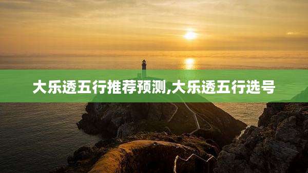 大乐透五行推荐预测,大乐透五行选号