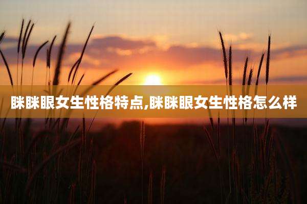 眯眯眼女生性格特点,眯眯眼女生性格怎么样