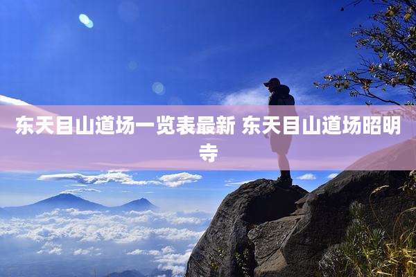 东天目山道场一览表最新 东天目山道场昭明寺