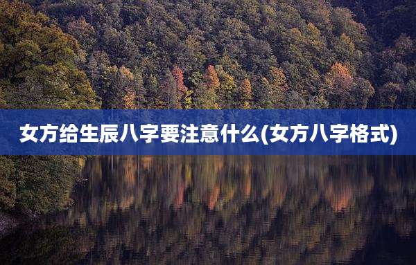 女方给生辰八字要注意什么(女方八字格式)
