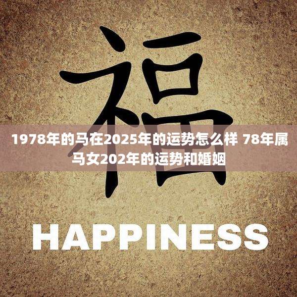 1978年的马在2025年的运势怎么样 78年属马女202年的运势和婚姻