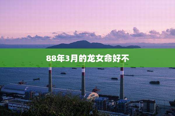 88年3月的龙女命好不