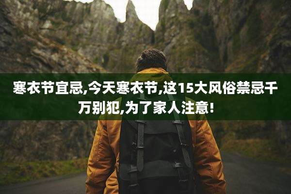 寒衣节宜忌,今天寒衣节,这15大风俗禁忌千万别犯,为了家人注意!