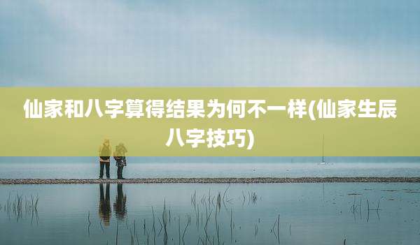 仙家和八字算得结果为何不一样(仙家生辰八字技巧)