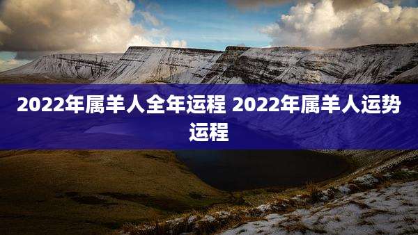 2022年属羊人全年运程 2022年属羊人运势运程
