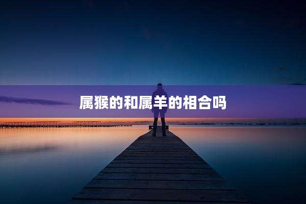 属猴的和属羊的相合吗