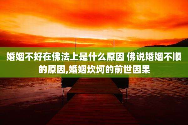婚姻不好在佛法上是什么原因 佛说婚姻不顺的原因,婚姻坎坷的前世因果