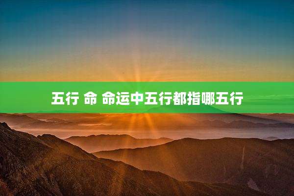 五行 命 命运中五行都指哪五行
