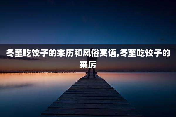 冬至吃饺子的来历和风俗英语,冬至吃饺子的来厉